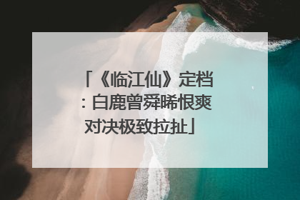 《临江仙》定档：白鹿曾舜晞恨爽对决极致拉扯
