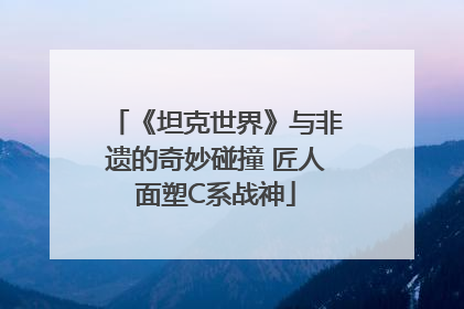 《坦克世界》与非遗的奇妙碰撞 匠人面塑C系战神