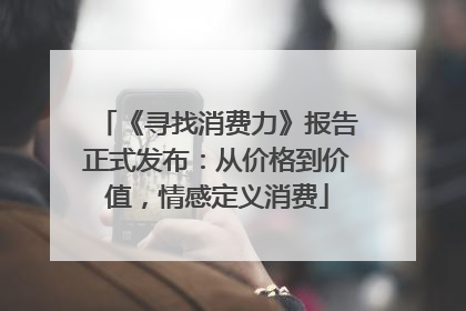 《寻找消费力》报告正式发布：从价格到价值，情感定义消费