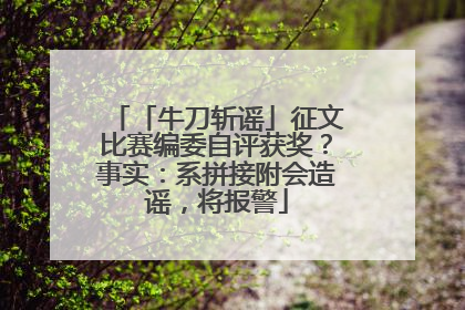 「牛刀斩谣」征文比赛编委自评获奖？事实：系拼接附会造谣，将报警
