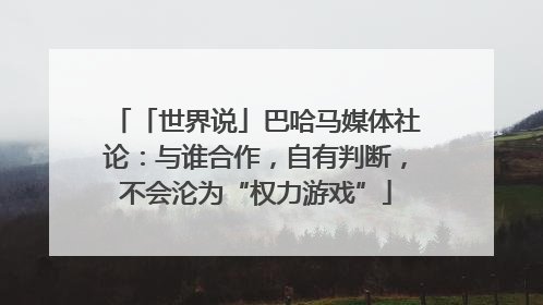 「世界说」巴哈马媒体社论：与谁合作，自有判断，不会沦为“权力游戏”