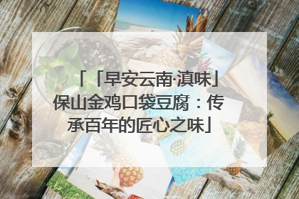 「早安云南·滇味」保山金鸡口袋豆腐：传承百年的匠心之味