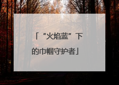 “火焰蓝”下的巾帼守护者