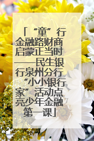 “童”行金融路财商启蒙正当时——民生银行泉州分行“小小银行家”活动点亮少年金融第一课