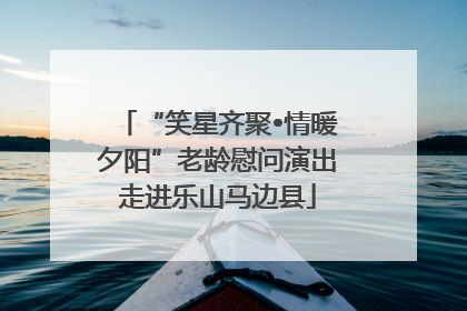 “笑星齐聚•情暖夕阳”老龄慰问演出走进乐山马边县