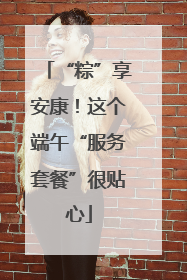 “粽”享安康！这个端午“服务套餐”很贴心