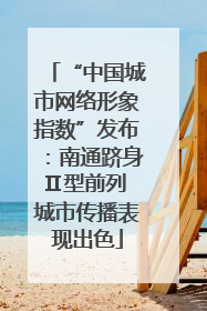 “中国城市网络形象指数”发布：南通跻身Ⅱ型前列 城市传播表现出色