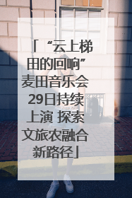“云上梯田的回响”麦田音乐会29日持续上演 探索文旅农融合新路径