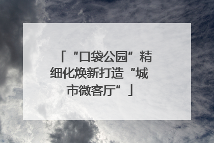 “口袋公园”精细化焕新打造“城市微客厅”