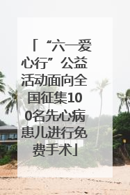 “六一爱心行”公益活动面向全国征集100名先心病患儿进行免费手术