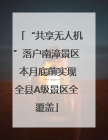 “共享无人机”落户南漳景区 本月底前实现全县A级景区全覆盖