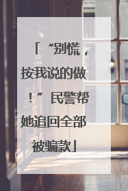 “别慌，按我说的做！”民警帮她追回全部被骗款