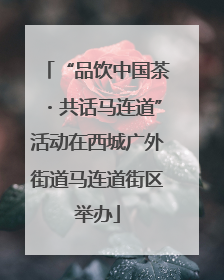 “品饮中国茶・共话马连道”活动在西城广外街道马连道街区举办
