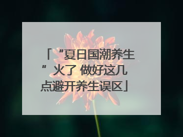 “夏日国潮养生”火了 做好这几点避开养生误区
