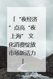 “夜经济”点亮“夜上海” 文化消费绽放市场新活力