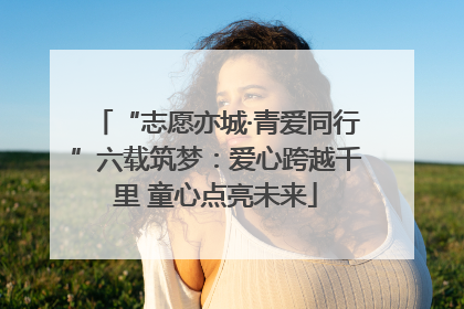 “志愿亦城·青爱同行”六载筑梦：爱心跨越千里 童心点亮未来