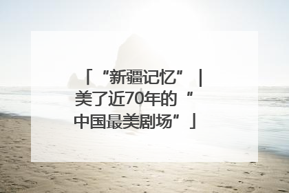 “新疆记忆”｜美了近70年的“中国最美剧场”