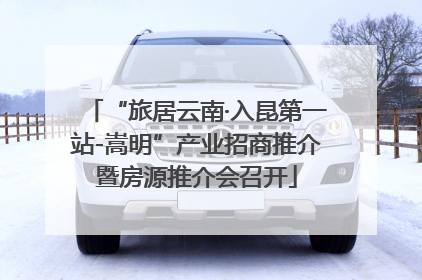 “旅居云南·入昆第一站-嵩明”产业招商推介暨房源推介会召开