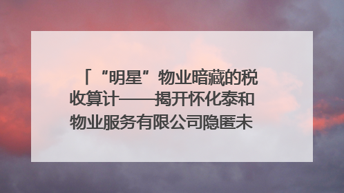 “明星”物业暗藏的税收算计——揭开怀化泰和物业服务有限公司隐匿未开票收入偷税真相
