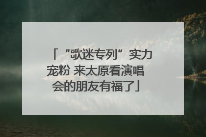 “歌迷专列”实力宠粉 来太原看演唱会的朋友有福了