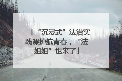 “沉浸式”法治实践课护航青春，“法姐姐”也来了