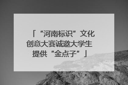 “河南标识”文化创意大赛诚邀大学生提供“金点子”