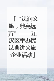 “法润文旅，典亮远方”——江汉区举办民法典进文旅企业活动