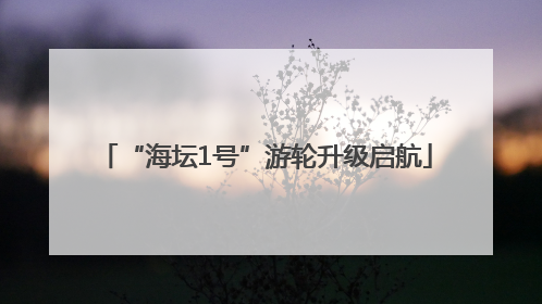 “海坛1号”游轮升级启航