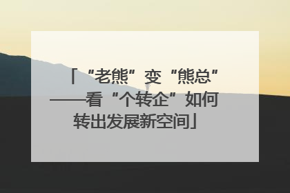 “老熊”变“熊总”——看“个转企”如何转出发展新空间