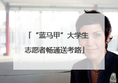 “蓝马甲”大学生志愿者畅通送考路