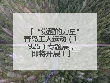 “觉醒的力量”青岛工人运动（1925）专题展，即将开展！