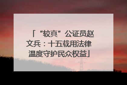 “较真”公证员赵文兵：十五载用法律温度守护民众权益