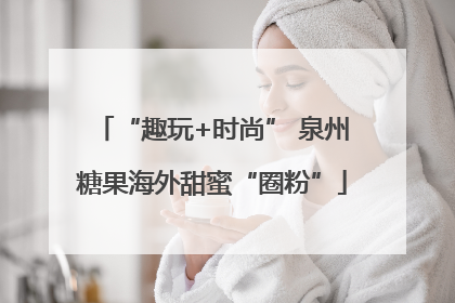 “趣玩+时尚” 泉州糖果海外甜蜜“圈粉”