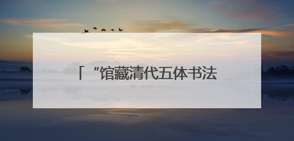“馆藏清代五体书法展”将于6月14日在山东博物馆开展