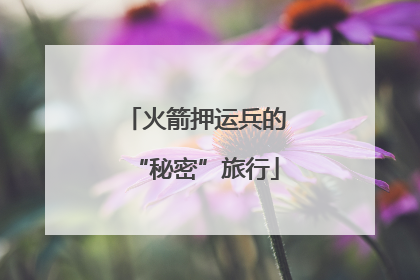 火箭押运兵的“秘密”旅行
