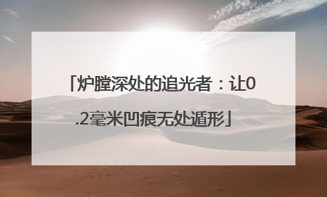 炉膛深处的追光者：让0.2毫米凹痕无处遁形