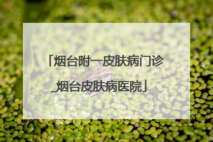 烟台附一皮肤病门诊_烟台皮肤病医院