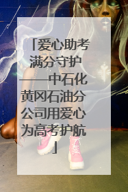 爱心助考 满分守护——中石化黄冈石油分公司用爱心为高考护航