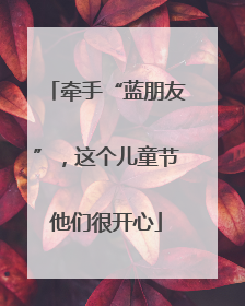 牵手“蓝朋友”，这个儿童节他们很开心