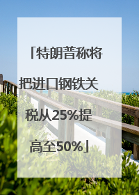 特朗普称将把进口钢铁关税从25%提高至50%
