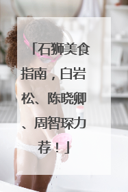 石狮美食指南，白岩松、陈晓卿、周智琛力荐！
