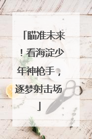 瞄准未来！看海淀少年神枪手，逐梦射击场