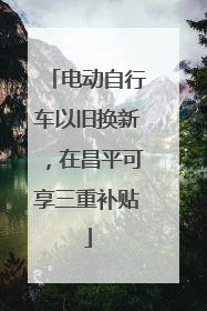 电动自行车以旧换新，在昌平可享三重补贴