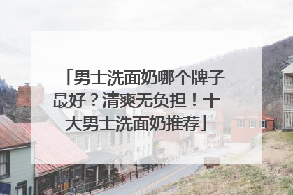 男士洗面奶哪个牌子最好？清爽无负担！十大男士洗面奶推荐