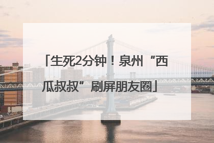 生死2分钟！泉州“西瓜叔叔”刷屏朋友圈