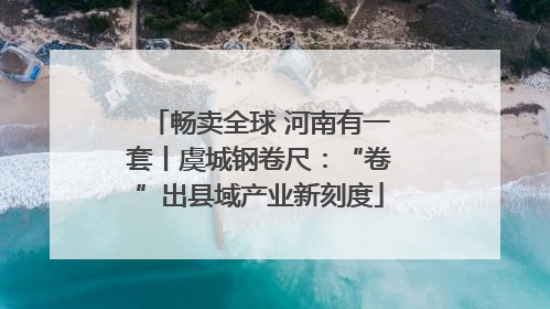 畅卖全球 河南有一套丨虞城钢卷尺：“卷”出县域产业新刻度