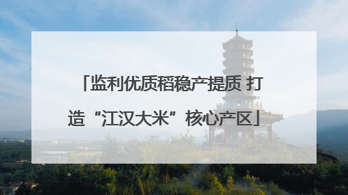 监利优质稻稳产提质 打造“江汉大米”核心产区