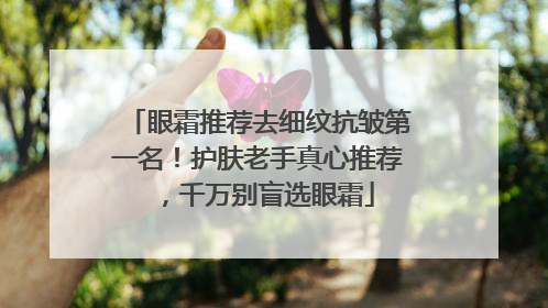 眼霜推荐去细纹抗皱第一名！护肤老手真心推荐，千万别盲选眼霜