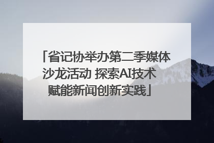 省记协举办第二季媒体沙龙活动 探索AI技术赋能新闻创新实践