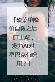 砍菜单降价自救之后盯上AI，发力AI对星巴克有啥用？